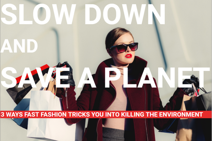 Slow Down and Save A Planet: 3 Ways Fast Fashion Tricks You into Killing the Environment